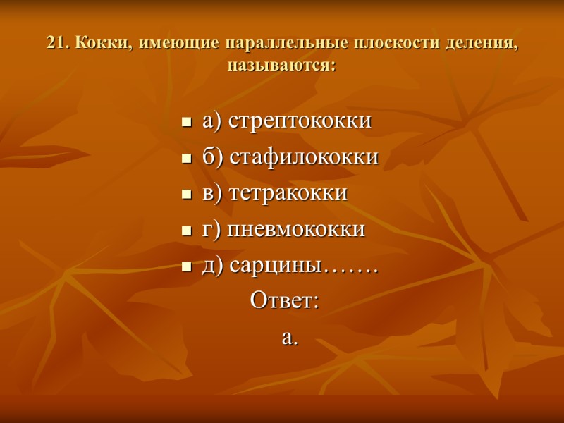 21. Кокки, имеющие параллельные плоскости деления, называются: а) стрептококки б) стафилококки в) тетракокки г)